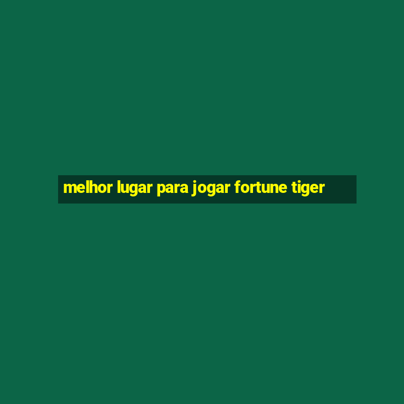 melhor lugar para jogar fortune tiger