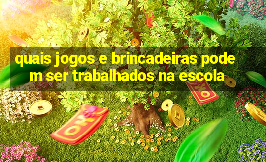 quais jogos e brincadeiras podem ser trabalhados na escola