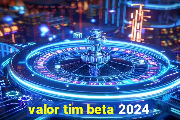 valor tim beta 2024