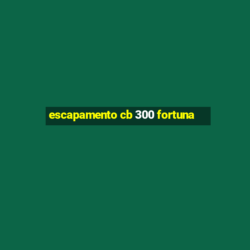 escapamento cb 300 fortuna