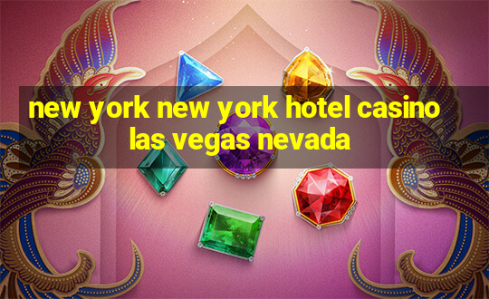 new york new york hotel casino las vegas nevada