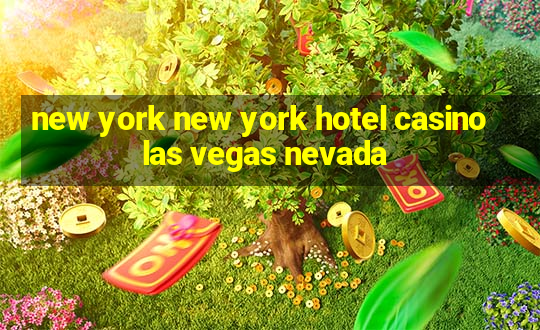 new york new york hotel casino las vegas nevada