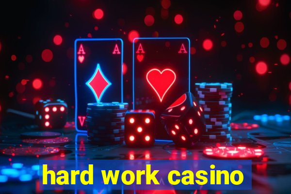 hard work casino