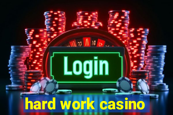 hard work casino