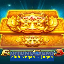 club vegas - jogos de cassino