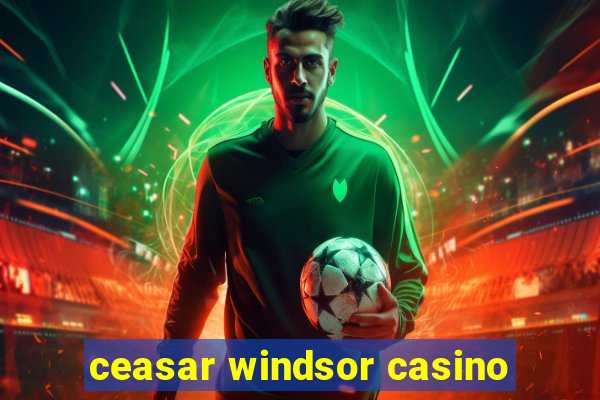 ceasar windsor casino