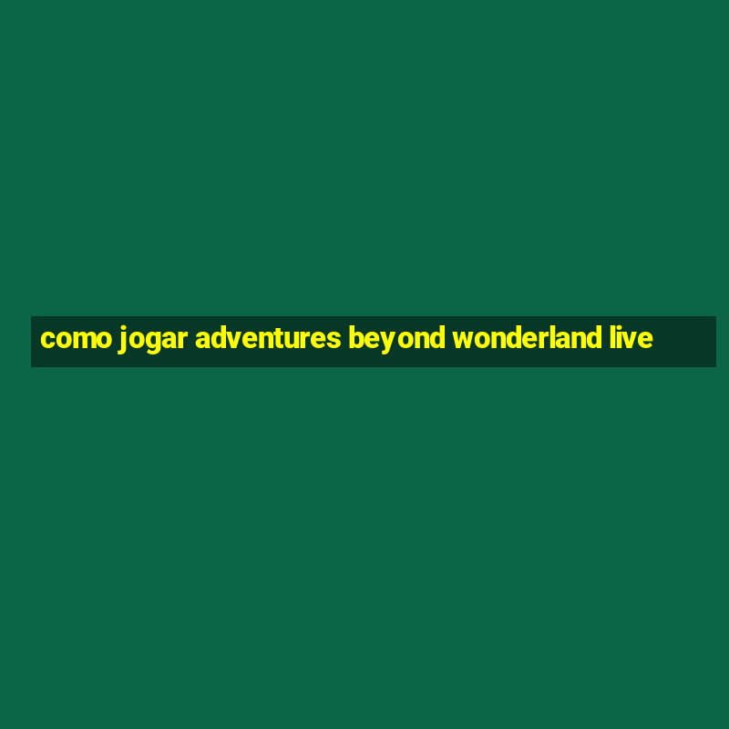 como jogar adventures beyond wonderland live