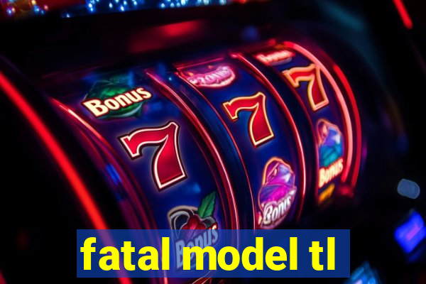 fatal model tl