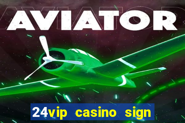 24vip casino sign up bonus