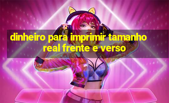 dinheiro para imprimir tamanho real frente e verso