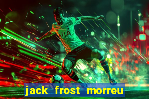 jack frost morreu com quantos anos