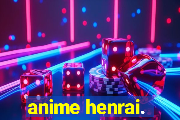 anime henrai.