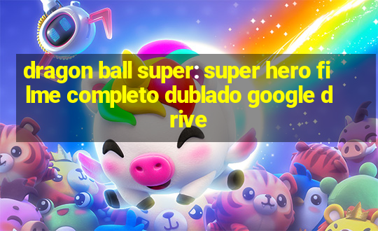 dragon ball super: super hero filme completo dublado google drive