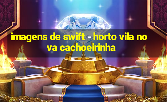 imagens de swift - horto vila nova cachoeirinha