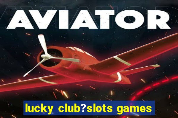 lucky club?slots games