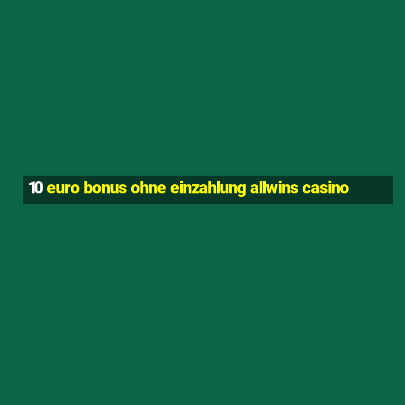 10 euro bonus ohne einzahlung allwins casino