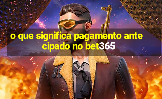 o que significa pagamento antecipado no bet365