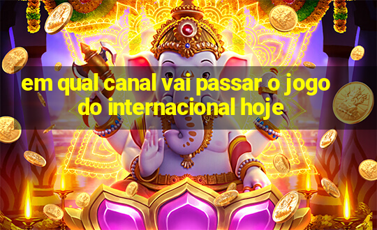 em qual canal vai passar o jogo do internacional hoje