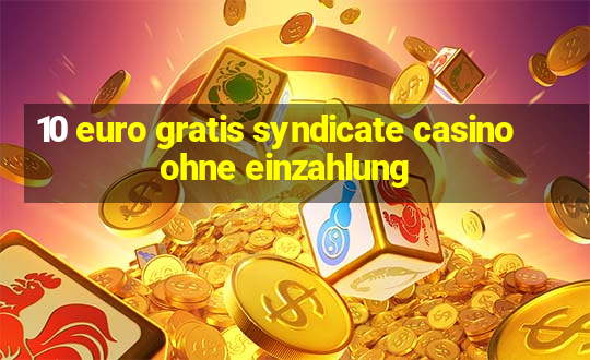 10 euro gratis syndicate casino ohne einzahlung