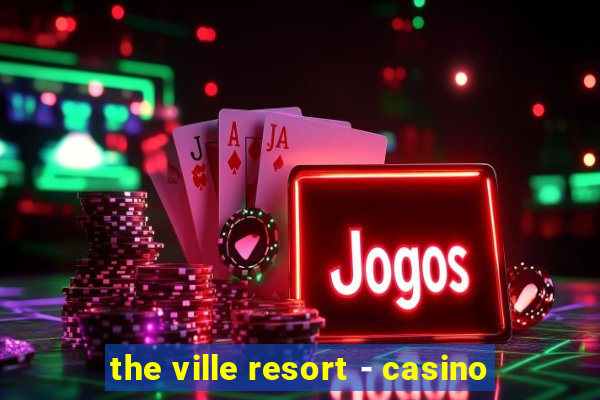 the ville resort - casino