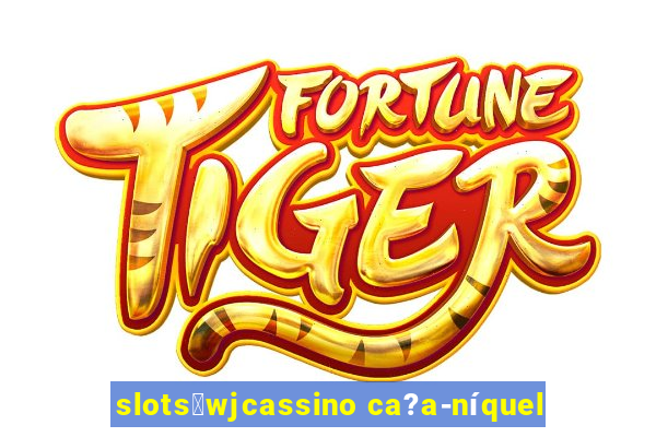 slots：wjcassino ca?a-níquel