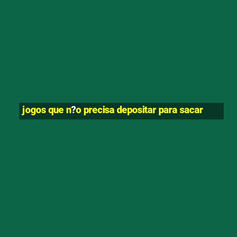 jogos que n?o precisa depositar para sacar