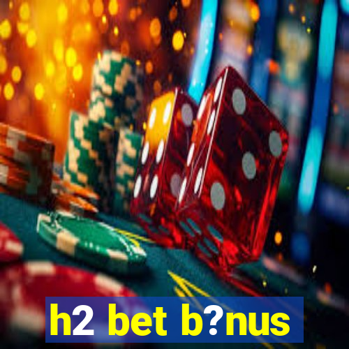 h2 bet b?nus