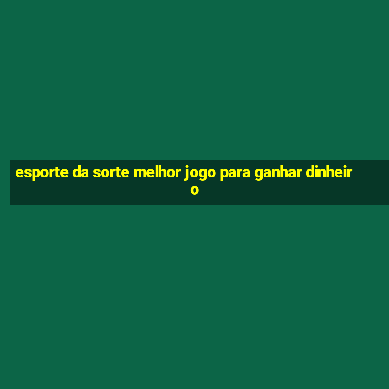 esporte da sorte melhor jogo para ganhar dinheiro