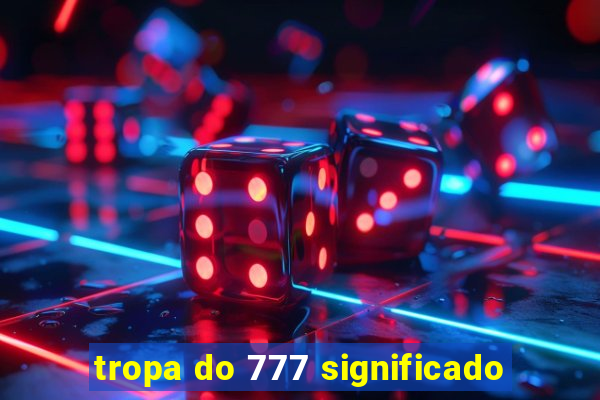 tropa do 777 significado