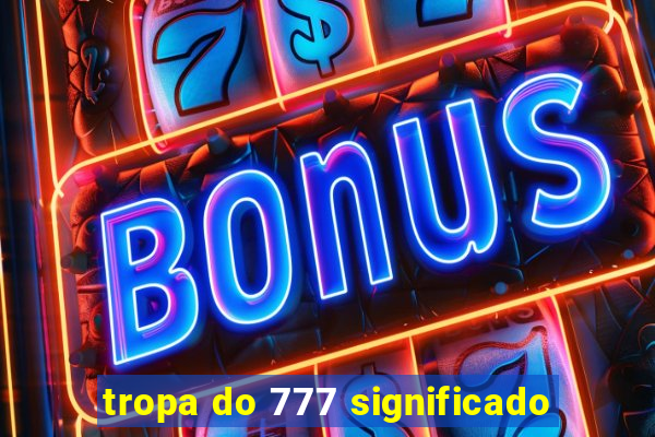 tropa do 777 significado