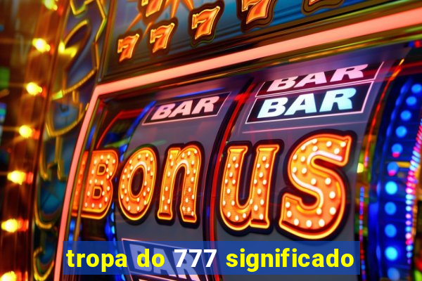 tropa do 777 significado