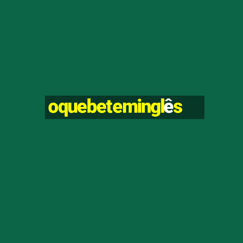 oquebeteminglês