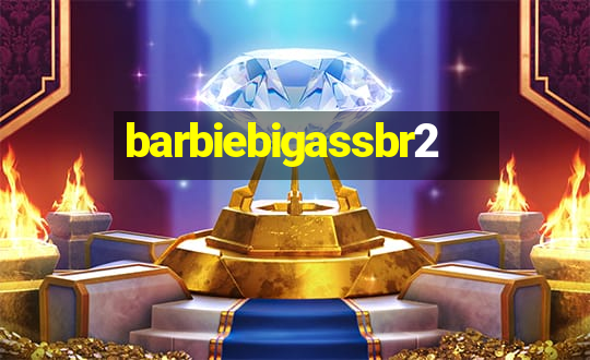 barbiebigassbr2