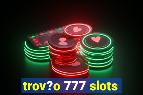 trov?o 777 slots