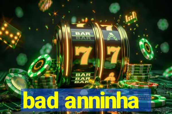 bad anninha