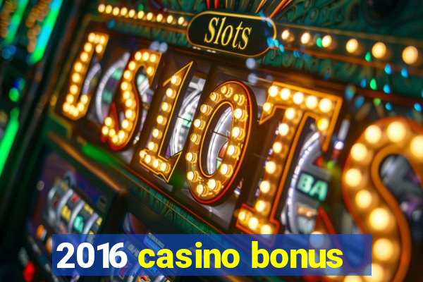 2016 casino bonus