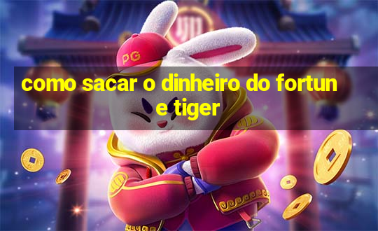 como sacar o dinheiro do fortune tiger