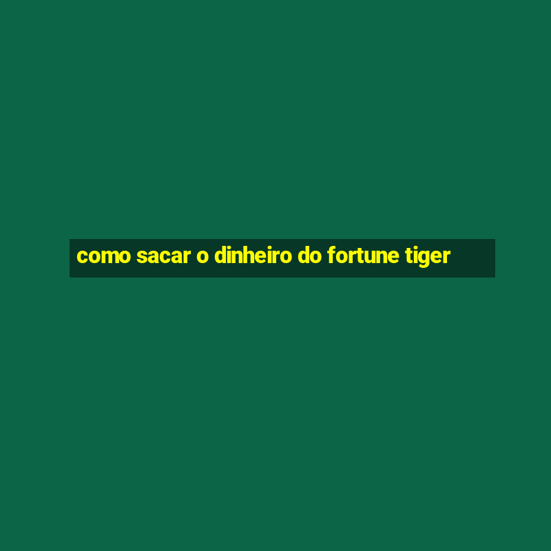 como sacar o dinheiro do fortune tiger