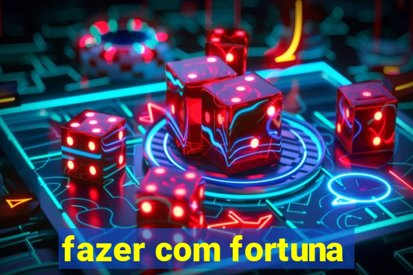 fazer com fortuna