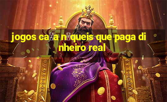 jogos ca莽a n铆queis que paga dinheiro real