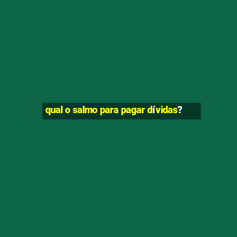 qual o salmo para pagar dívidas?