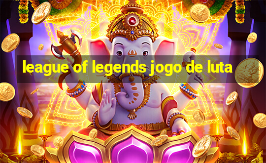 league of legends jogo de luta