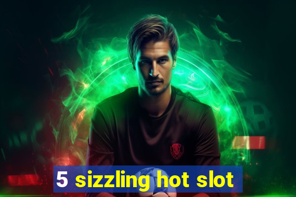 5 sizzling hot slot