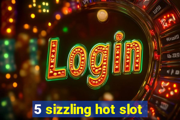 5 sizzling hot slot