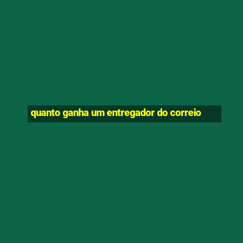 quanto ganha um entregador do correio