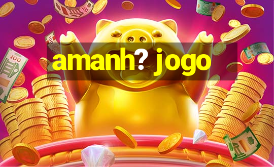 amanh? jogo