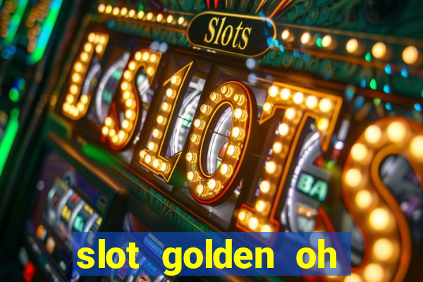 slot golden oh yeah casino slots