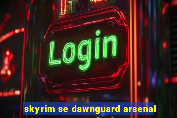 skyrim se dawnguard arsenal