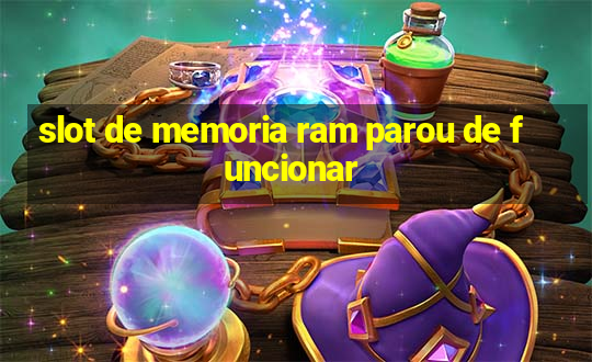 slot de memoria ram parou de funcionar