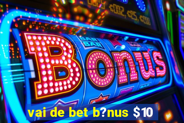 vai de bet b?nus $10